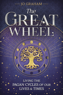 The Great Wheel: Living the Pagan Cycles of Our Lives & Times by Jo Graham