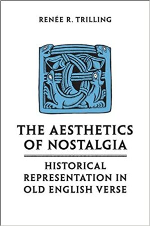 The Aesthetics of Nostalgia: Historical Representation in Old English Verse by Renée R. Trilling