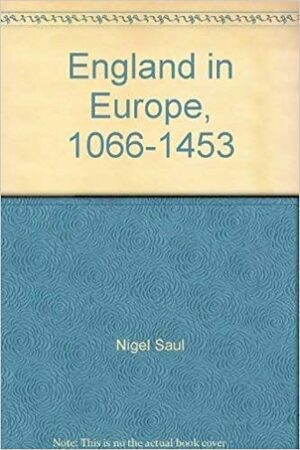 England In Europe 1066-1453 by Nigel Saul