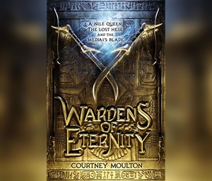 Wardens of Eternity: A Nile Queen. the Lost Heir. and the Medjai's Blade. by Courtney Allison Moulton