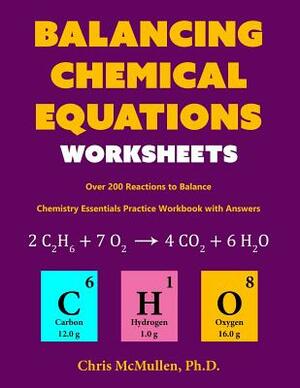 Balancing Chemical Equations Worksheets (Over 200 Reactions to Balance): Chemistry Essentials Practice Workbook with Answers by Chris McMullen