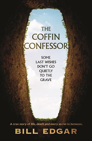 The Coffin Confessor: Some Last Wishes Don't Go Quietly to the Grave by William Edgar, William Edgar