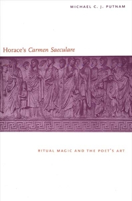 Horace\'s Carmen Saeculare: Ritual Magic and the Poet`s Art by Michael C.J. Putnam