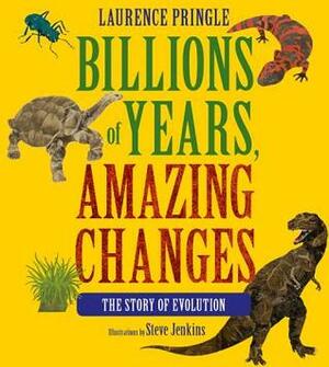 Billions of Years, Amazing Changes: The Story of Evolution by Laurence Pringle, Steve Jenkins