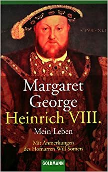 Heinrich VIII. -Mein Leben. Mit Anmerkungen des Hofnarren Will Somers by Margaret George