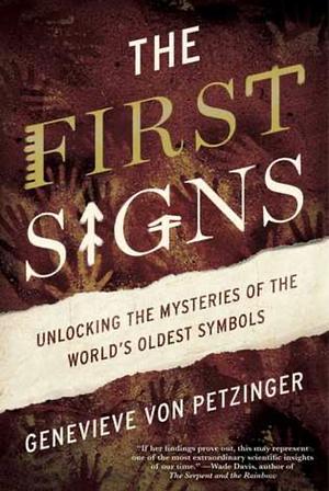 The First Signs: Unlocking the Mysteries of the World's Oldest Symbols by Genevieve von Petzinger