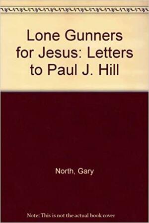 Lone Gunners for Jesus: Letters to Paul J. Hill by Gary North