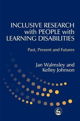 Inclusive Research with People with Learning Disabilities: Past, Present and Futures by Kelley Johnson, Jan Walmsley