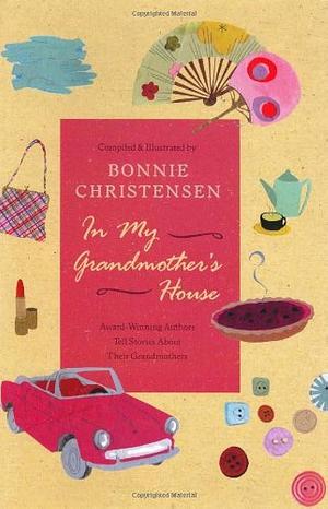 In My Grandmother's House: Award-Winning Authors Tell Stories About Their Grandmothers by Bonnie Christensen
