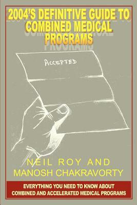 2004's Definitive Guide to Combined Medical Programs: Everything You Need to Know About Combined and Accelerated Medical Programs by Neil Roy