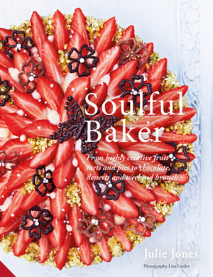 Soulful Baker: From Highly Creative Fruit Tarts and Pies to Chocolate, Desserts and Weekend Brunch by Julie Jones