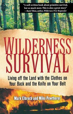 Wilderness Survival: Living Off the Land with the Clothes on Your Back and the Knife on Your Belt by Mark Elbroch, Michael Pewtherer