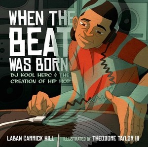 When the Beat Was Born: DJ Kool Herc and the Creation of Hip Hop by Theodore Taylor III, Laban Carrick Hill