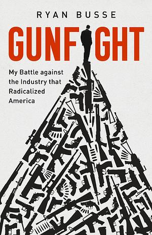 Gunfight: My Battle Against the Industry that Radicalized America by Ryan Busse