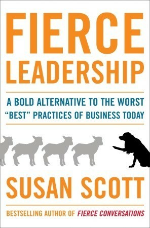 Fierce Leadership: A Bold Alternative to the Worst "Best" Practices of Business Today by Susan Scott