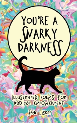 You're A Snarky Darkness: Illustrated Poems For Radical Empowerment by Sage Liskey