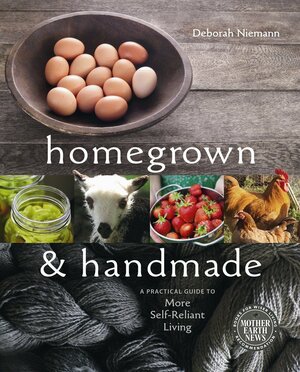 Homegrown and Handmade: A Practical Guide to More Self-Reliant Living by Deborah Niemann