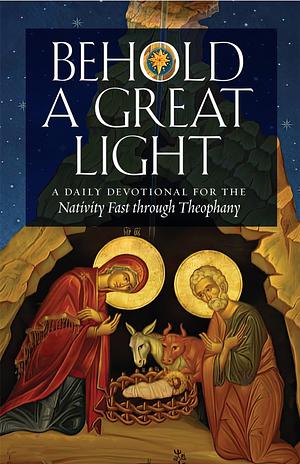 Behold a Great Light: A Daily Devotional for the Nativity Fast Through Theophany by Basil Ross Aden, Stephen Freeman, Michael Gillis, Nicole Roccas, Laura S. Jansson, Stephen De Young, Brandi Willis Schreiber, Elissa Bjeletich Davis