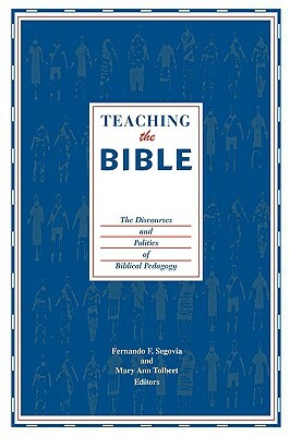 Teaching the Bible: The Discourses and Politics of Biblical Pedagogy by Fernando F. Segovia