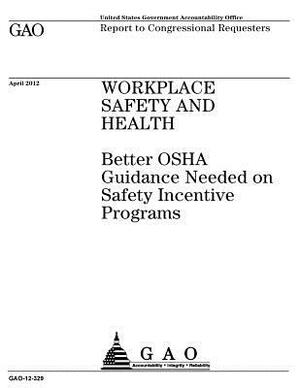 Workplace safety and health: better OSHA guidance needed on safety incentive programs: report to congressional requesters. by U. S. Government Accountability Office