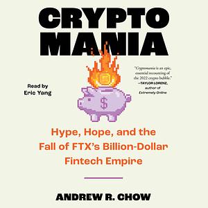 Cryptomania: Hype, Hope, and the Fall of FTX's Billion-Dollar Fintech Empire by Andrew R. Chow