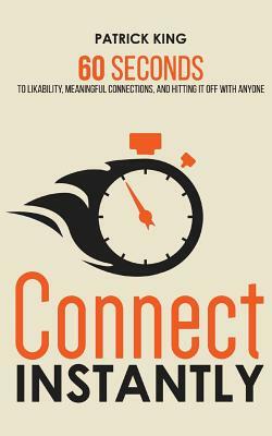 Connect Instantly: 60 Seconds to Likability, Meaningful Connections, and Hitting It Off With Anyone by Patrick King