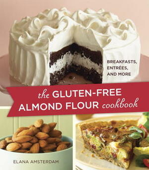 The Gluten-Free Almond Flour Cookbook: Breakfasts, Entrées, and More by Elana Amsterdam