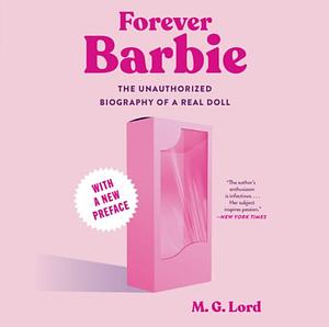 Forever Barbie: The Unauthorized Biography of a Real Doll by M.G. Lord