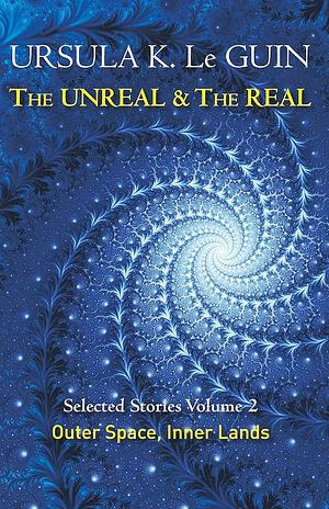 The Unreal and the Real Volume 2: Selected Stories of Ursula K. Le Guin: Outer Space & Inner Lands by Ursula K. Le Guin
