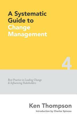 A Systematic Guide to Change Management: Best Practice in Leading Change and Influencing Stakeholders by Ken Thompson