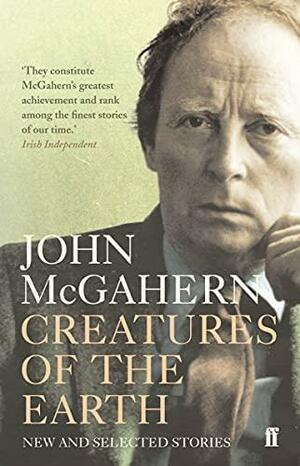 Creatures of the Earth: New and Selected Stories by John McGahern