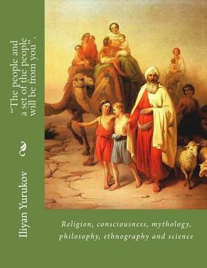 "The people and a set of the people will be from you".: Religion, consciousness, mythology, philosophy, ethnography and science by Fira J. Zavyalova, Nellya A. Yurukov, Iliyan P. Yurukov