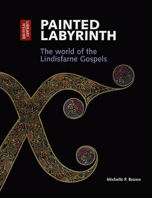 Painted Labyrinth: The World of the Lindisfarne Gospels by Michelle P. Brown