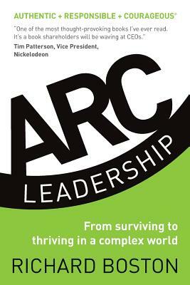 ARC Leadership: From Surviving to Thriving in a Complex World by Richard Boston