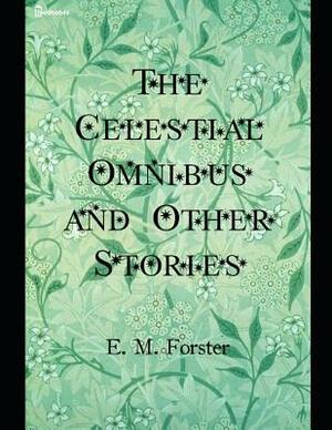 The Celestial Omnibus and Other Stories: A Fantastic Story of Fantasy (Annotated) By E.M. Forster. by E.M. Forster