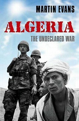 Algeria: France's Undeclared War by Martin Evans