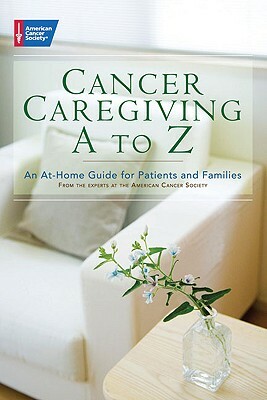 Cancer Caregiving A to Z: An At-Home Guide for Patients and Families by 