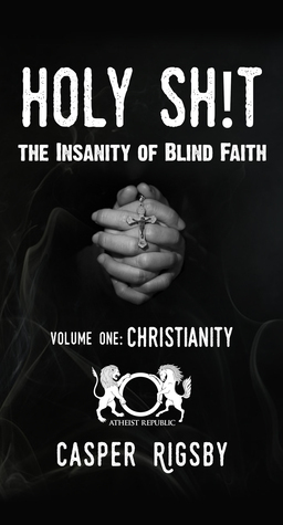 Holy Sh!t: The Insanity of Blind Faith - Volume One:Christianity by Casper Rigsby