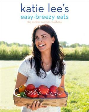 Katie Lee's Easy-Breezy Eats: The Endless Summer Cookbook by Katie Lee