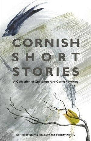 Cornish Short Stories: A Collection of Contemporary Cornish Writing by Emma Timpany, Felicity Notley