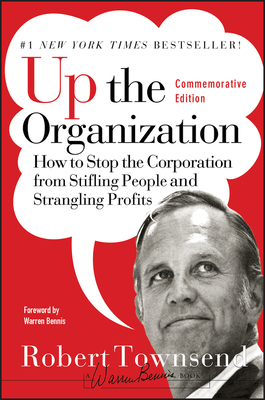 Up the Organization: How to Stop the Corporation from Stifling People and Strangling Profits by Warren Bennis, Robert C. Townsend