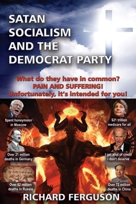 Satan, Socialism and the Democrat Party: What do they have in common? Pain and Suffering! Unfortunately, it's intended for you! by Richard Ferguson