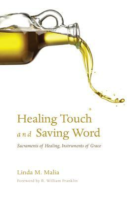 Healing Touch and Saving Word: Sacraments of Healing, Instruments of Grace by Linda M. Malia