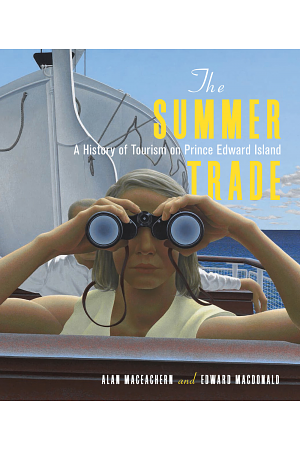 The Summer Trade: A History of Tourism on Prince Edward Island by Edward MacDonald, Alan MacEachern