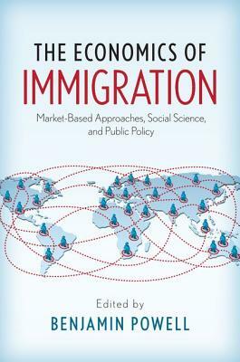 The Economics of Immigration: Market-Based Approaches, Social Science, and Public Policy by 