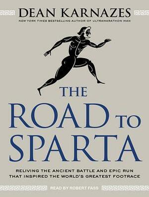 The Road to Sparta: Reliving the Ancient Battle and Epic Run That Inspired the World's Greatest Footrace by Robert Fass, Dean Karnazes