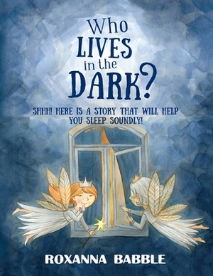 Who lives in the dark?: Here is a story that will help you sleep soundly! by Roxanna Babble