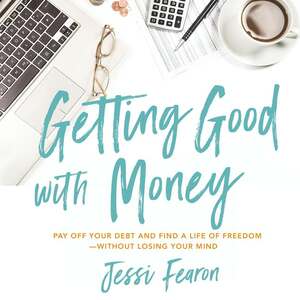 Getting Good with Money: Pay Off Your Debt and Find a Life of Freedom---Without Losing Your Mind by Jessica Marie Fearon