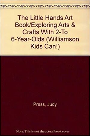 The Little Hands Art Book/Exploring Arts & Crafts With 2-To 6-Year-Olds (Williamson Kids Can!) by Judy Press