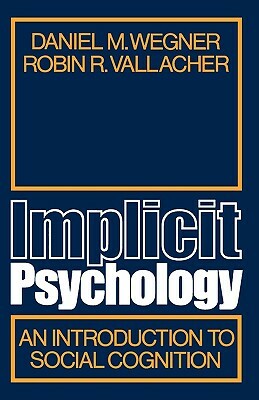 Implicit Psychology: An Introduction to Social Cognition by Daniel M. Wegner, Robin Vallacher